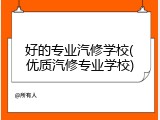 好的专业汽修学校(优质汽修专业学校)