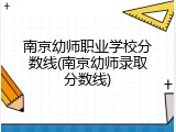 南京幼师职业学校分数线(南京幼师录取分数线)