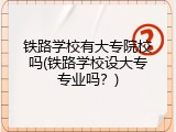 铁路学校有大专院校吗(铁路学校设大专专业吗？)