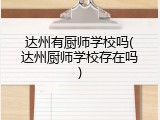 达州有厨师学校吗(达州厨师学校存在吗)
