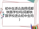 初中生适合选择成都铁路学校吗(成都铁路学校适合初中生吗)