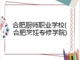 合肥厨师职业学校(合肥烹饪专修学院)