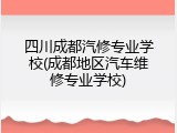 四川成都汽修专业学校(成都地区汽车维修专业学校)