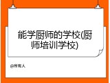 能学厨师的学校(厨师培训学校)