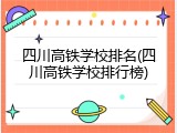 四川高铁学校排名(四川高铁学校排行榜)