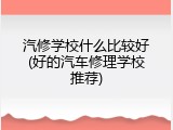 汽修学校什么比较好(好的汽车修理学校推荐)