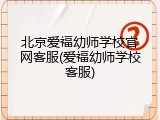 北京爱福幼师学校官网客服(爱福幼师学校客服)
