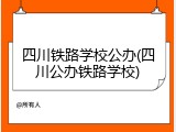 四川铁路学校公办(四川公办铁路学校)