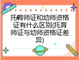 托育师证和幼师资格证有什么区别(托育师证与幼师资格证差异)