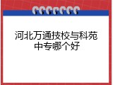 河北万通技校与科苑中专哪个好