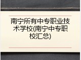南宁所有中专职业技术学校(南宁中专职校汇总)