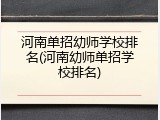 河南单招幼师学校排名(河南幼师单招学校排名)