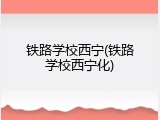 铁路学校西宁(铁路学校西宁化)