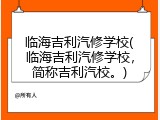 临海吉利汽修学校(临海吉利汽修学校，简称吉利汽校。)