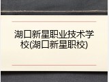 湖口新星职业技术学校(湖口新星职校)
