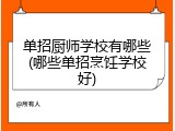 单招厨师学校有哪些(哪些单招烹饪学校好)