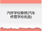 汽修学校推荐(汽车修理学校优选)