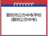 廊坊市公办中专学校(廊坊公办中专)