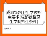 成都铁路卫生学校招生要求(成都铁路卫生学院招生条件)