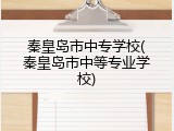 秦皇岛市中专学校(秦皇岛市中等专业学校)