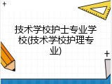 技术学校护士专业学校(技术学校护理专业)
