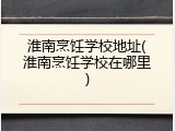 淮南烹饪学校地址(淮南烹饪学校在哪里)