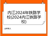 内江2024年铁路学校(2024内江铁路学校)