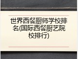 世界西餐厨师学校排名(国际西餐厨艺院校排行)
