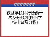 铁路学校排行榜前十名及分数线(铁路学校排名及分数)