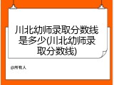 川北幼师录取分数线是多少(川北幼师录取分数线)