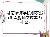 湖南厨师学校哪家强(湖南厨师学校实力排名)