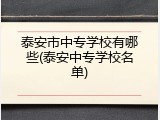 泰安市中专学校有哪些(泰安中专学校名单)