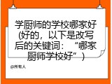 学厨师的学校哪家好(好的，以下是改写后的关键词：“哪家厨师学校好”)