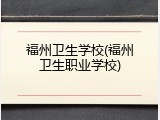 福州卫生学校(福州卫生职业学校)