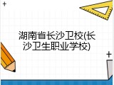 湖南省长沙卫校(长沙卫生职业学校)