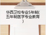华西卫校专业5年制(五年制医学专业教育)