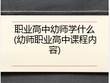 职业高中幼师学什么(幼师职业高中课程内容)