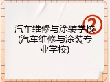 汽车维修与涂装学校(汽车维修与涂装专业学校)