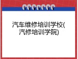 汽车维修培训学校(汽修培训学院)
