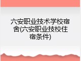 六安职业技术学校宿舍(六安职业技校住宿条件)