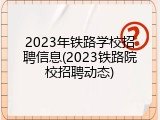 2023年铁路学校招聘信息(2023铁路院校招聘动态)