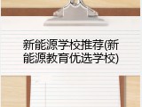 新能源学校推荐(新能源教育优选学校)