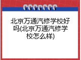 北京万通汽修学校好吗(北京万通汽修学校怎么样)