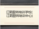 江阴厨师培训学校(江阴厨师培训中心)
