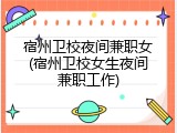 宿州卫校夜间兼职女(宿州卫校女生夜间兼职工作)