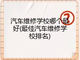 汽车维修学校哪个最好(最佳汽车维修学校排名)