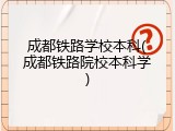 成都铁路学校本科(成都铁路院校本科学)