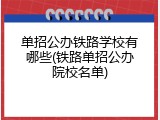 单招公办铁路学校有哪些(铁路单招公办院校名单)