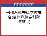贵州汽修专科学校排名(贵州汽修专科院校排行)