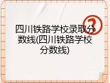 四川铁路学校录取分数线(四川铁路学校分数线)